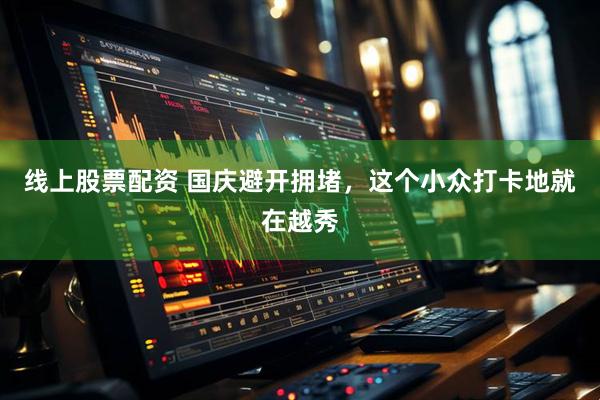 线上股票配资 国庆避开拥堵,这个小众打卡地就在越秀