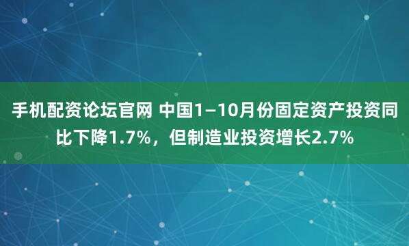 手机配资论坛官网 中国1—10月份固定资产投资同比下降1.7%,但制造业投资增长2.7%