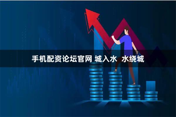 手机配资论坛官网 城入水  水绕城