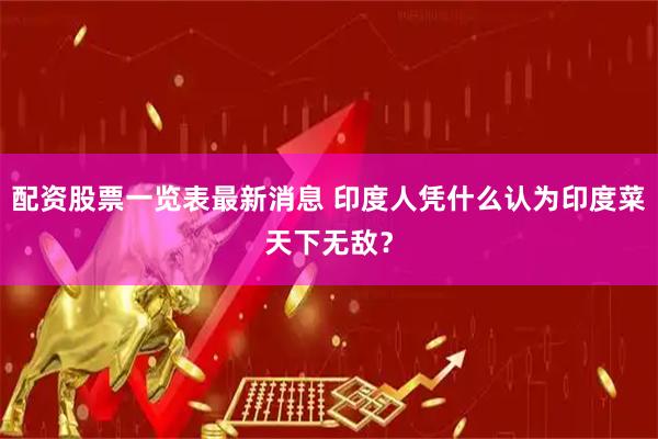 配资股票一览表最新消息 印度人凭什么认为印度菜天下无敌？