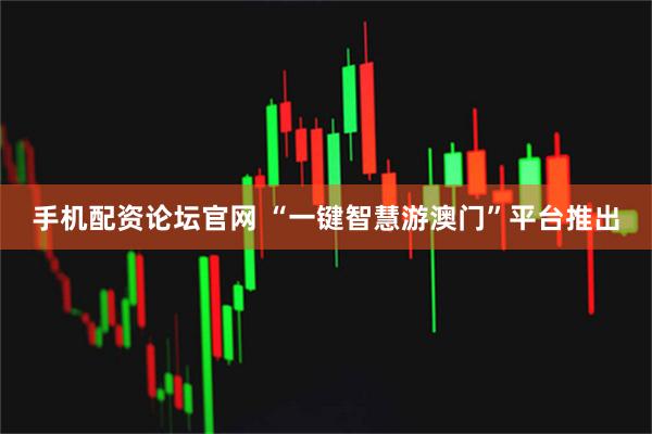 手机配资论坛官网 “一键智慧游澳门”平台推出