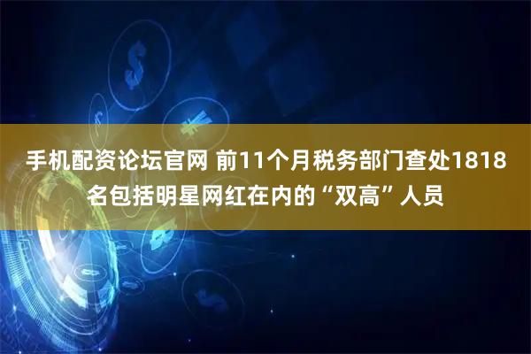 手机配资论坛官网 前11个月税务部门查处1818名包括明星网红在内的“双高”人员