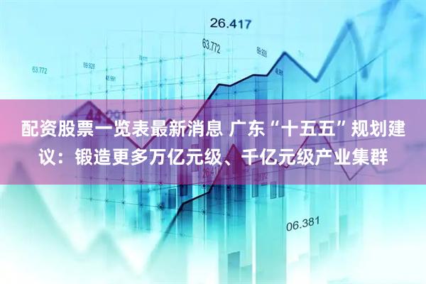 配资股票一览表最新消息 广东“十五五”规划建议:锻造更多万亿元级、千亿元级产业集群